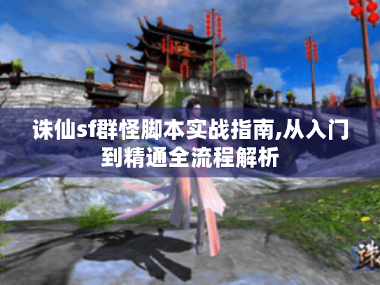 诛仙sf群怪脚本实战指南,从入门到精通全流程解析 诛仙sf群怪脚本实战指南,从入门到精通全流程解析