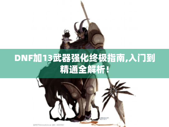 DNF加13武器强化终极指南,入门到精通全解析！