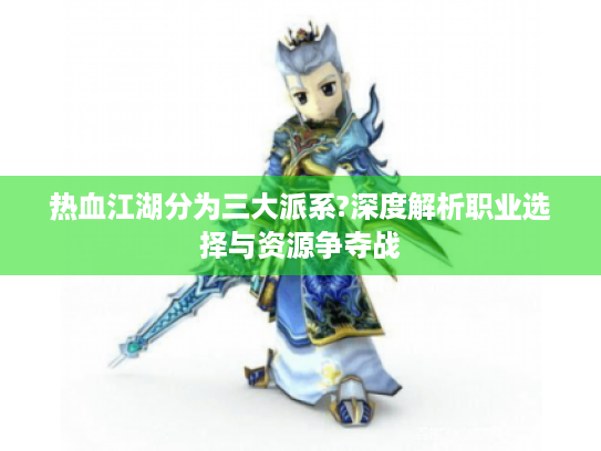 热血江湖分为三大派系?深度解析职业选择与资源争夺战
