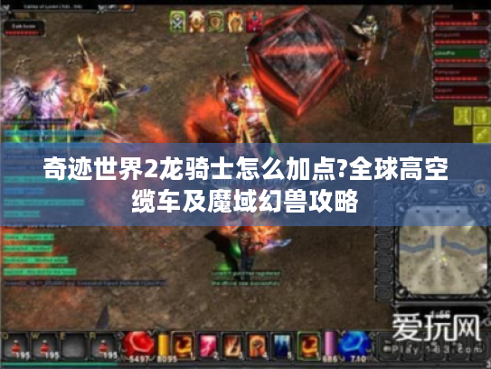 奇迹世界2龙骑士怎么加点?全球高空缆车及魔域幻兽攻略