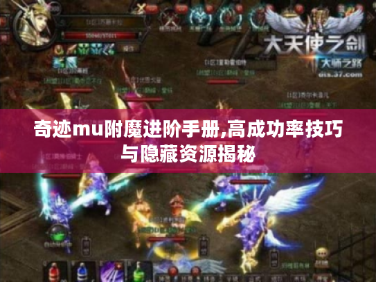 奇迹mu附魔进阶手册,高成功率技巧与隐藏资源揭秘