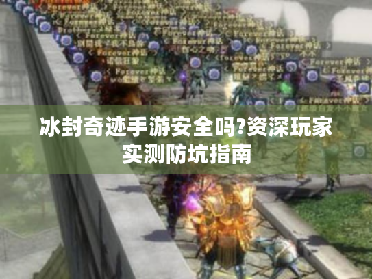 冰封奇迹手游安全吗?资深玩家实测防坑指南