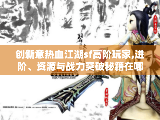 创新意热血江湖sf高阶玩家,进阶、资源与战力突破秘籍在哪?