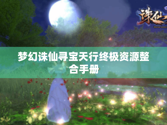 梦幻诛仙寻宝天行终极资源整合手册 梦幻诛仙寻宝天行终极资源整合手册