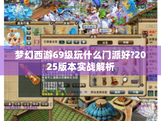 梦幻西游69级玩什么门派好?2025版本实战解析 梦幻西游69级玩什么门派好?2025版本实战解析