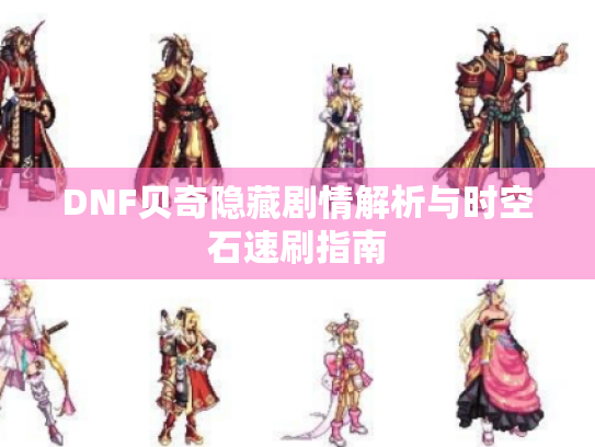 DNF贝奇隐藏剧情解析与时空石速刷指南 DNF贝奇隐藏剧情解析与时空石速刷指南
