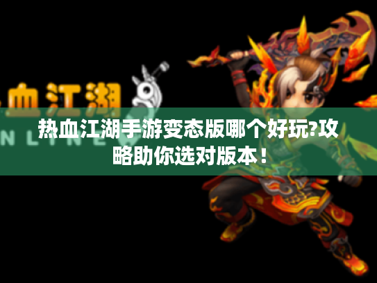 热血江湖手游变态版哪个好玩?攻略助你选对版本！