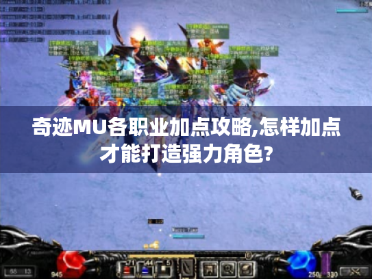 奇迹MU各职业加点攻略,怎样加点才能打造强力角色?