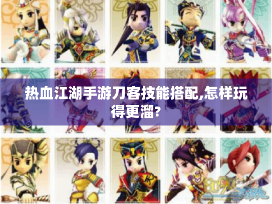 热血江湖手游刀客技能搭配,怎样玩得更溜?