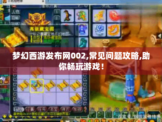 梦幻西游发布网002,常见问题攻略,助你畅玩游戏！