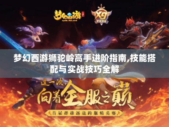 梦幻西游狮驼岭高手进阶指南,技能搭配与实战技巧全解 梦幻西游狮驼岭高手进阶指南,技能搭配与实战技巧全解