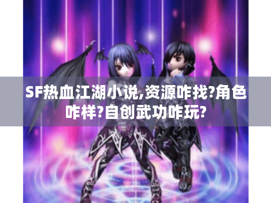 SF热血江湖小说,资源咋找?角色咋样?自创武功咋玩?