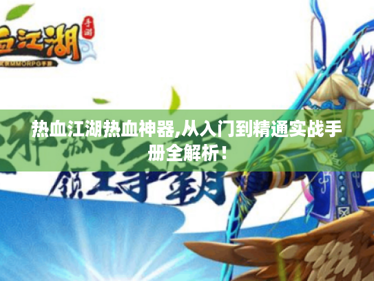热血江湖热血神器,从入门到精通实战手册全解析！