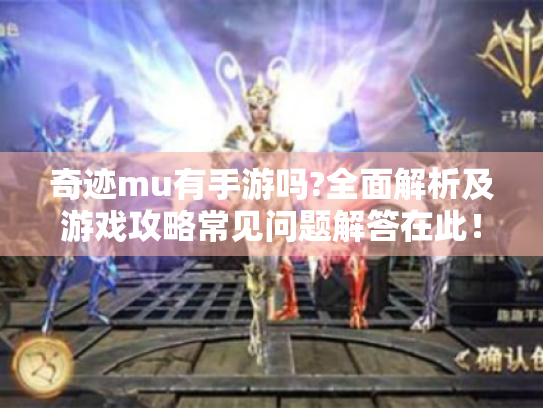 奇迹mu有手游吗?全面解析及游戏攻略常见问题解答在此！