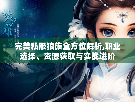完美私服狼族全方位解析,职业选择、资源获取与实战进阶