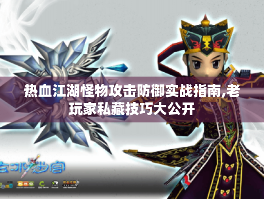 热血江湖怪物攻击防御实战指南,老玩家私藏技巧大公开