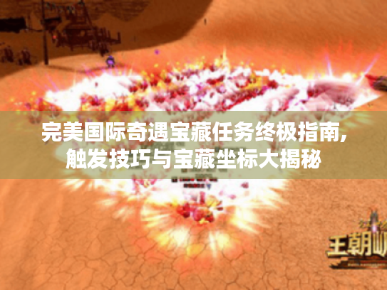 完美国际奇遇宝藏任务终极指南,触发技巧与宝藏坐标大揭秘