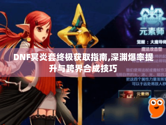 DNF冥炎套终极获取指南,深渊爆率提升与跨界合成技巧