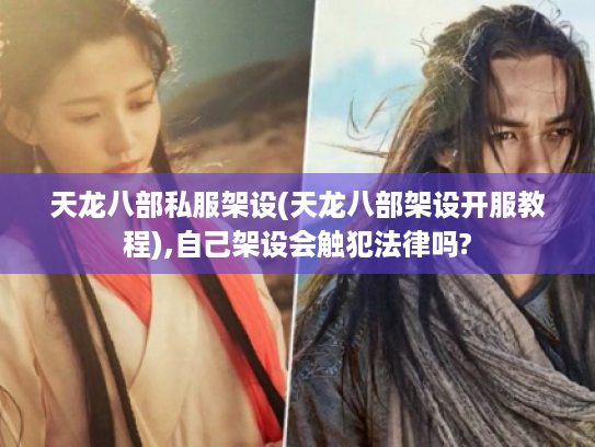 天龙八部私服架设(天龙八部架设开服教程),自己架设会触犯法律吗?