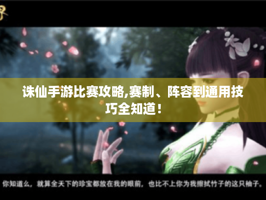 诛仙手游比赛攻略,赛制、阵容到通用技巧全知道! 诛仙手游比赛攻略,赛制、阵容到通用技巧全知道!