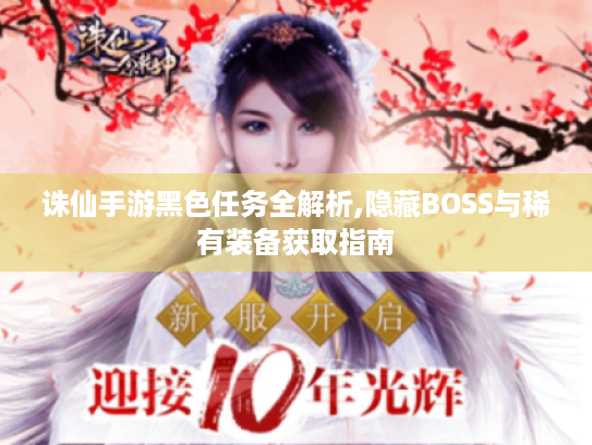 诛仙手游黑色任务全解析,隐藏BOSS与稀有装备获取指南