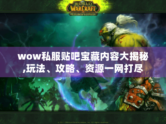 wow私服贴吧宝藏内容大揭秘,玩法、攻略、资源一网打尽