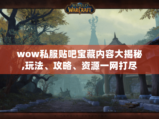 wow私服贴吧宝藏内容大揭秘,玩法、攻略、资源一网打尽