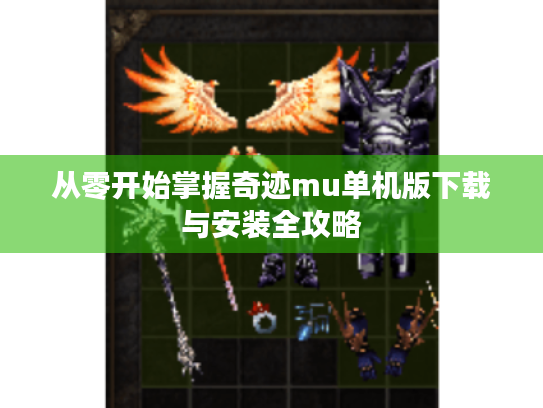 从零开始掌握奇迹mu单机版下载与安装全攻略 从零开始掌握奇迹mu单机版下载与安装全攻略
