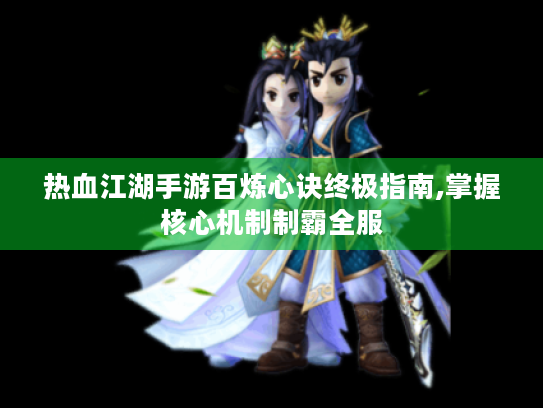 热血江湖手游百炼心诀终极指南,掌握核心机制制霸全服 热血江湖手游百炼心诀终极指南,掌握核心机制制霸全服