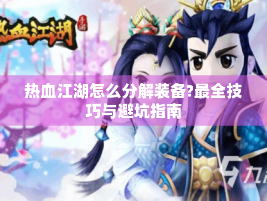 热血江湖怎么分解装备?最全技巧与避坑指南