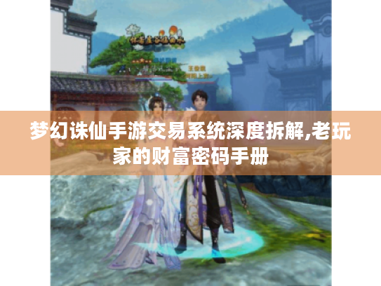 梦幻诛仙手游交易系统深度拆解,老玩家的财富密码手册