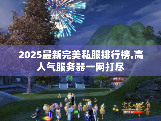 2025最新完美私服排行榜,高人气服务器一网打尽