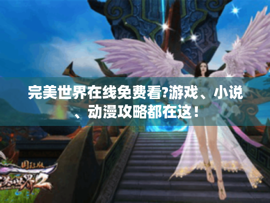 完美世界在线免费看?游戏、小说、动漫攻略都在这！