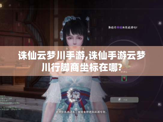 诛仙云梦川手游,诛仙手游云梦川行脚商坐标在哪? 诛仙云梦川手游,诛仙手游云梦川行脚商坐标在哪?