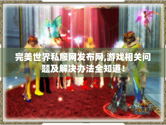 完美世界私服网发布网,游戏相关问题及解决办法全知道! 完美世界私服网发布网,游戏相关问题及解决办法全知道!