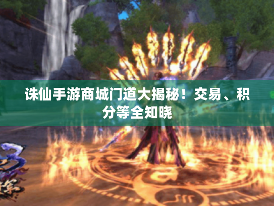 诛仙手游商城门道大揭秘！交易、积分等全知晓