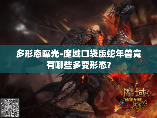 多形态曝光-魔域口袋版蛇年兽竟有哪些多变形态?