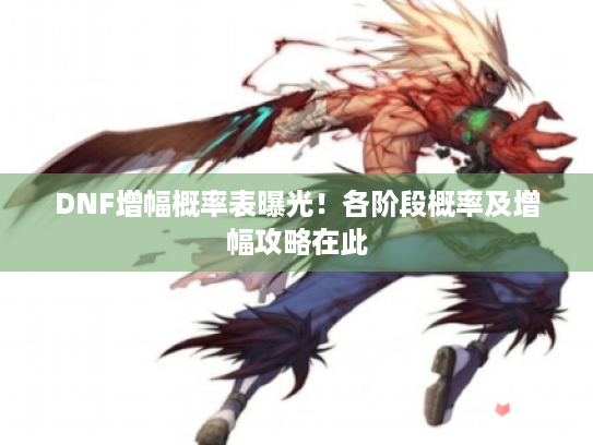 DNF增幅概率表曝光！各阶段概率及增幅攻略在此