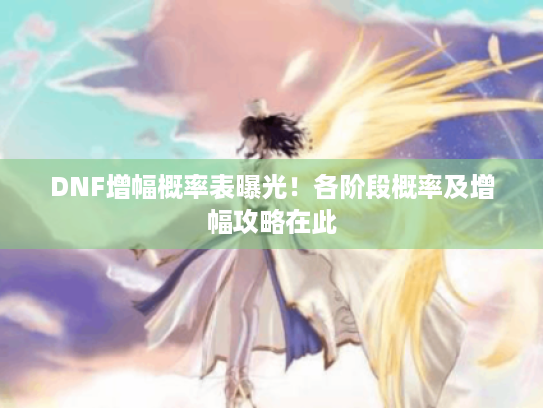 DNF增幅概率表曝光！各阶段概率及增幅攻略在此