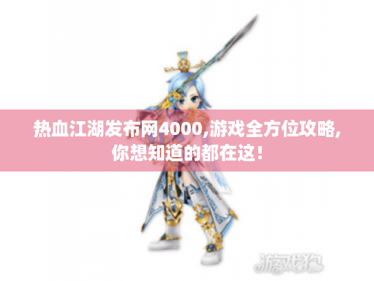 热血江湖发布网4000,游戏全方位攻略,你想知道的都在这! 热血江湖发布网4000,游戏全方位攻略,你想知道的都在这!