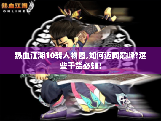 热血江湖10转人物图,如何迈向巅峰?这些干货必知! 热血江湖10转人物图,如何迈向巅峰?这些干货必知!