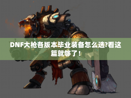 DNF大枪各版本毕业装备怎么选?看这篇就够了！