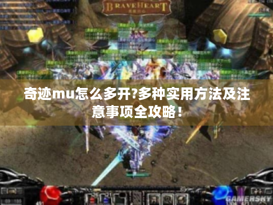 奇迹mu怎么多开?多种实用方法及注意事项全攻略! 奇迹mu怎么多开?多种实用方法及注意事项全攻略!