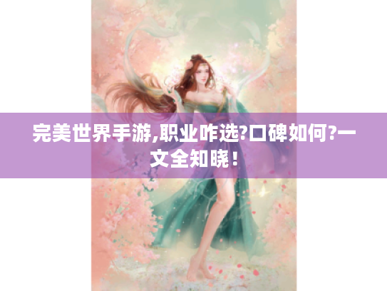 完美世界手游,职业咋选?口碑如何?一文全知晓! 完美世界手游,职业咋选?口碑如何?一文全知晓!