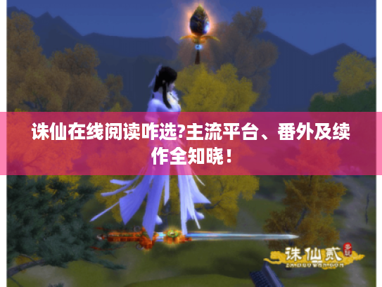 诛仙在线阅读咋选?主流平台、番外及续作全知晓！