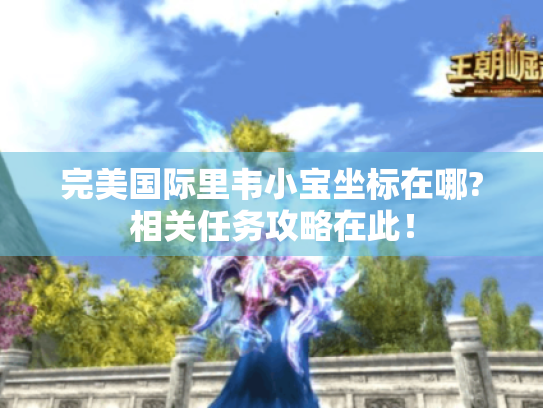 完美国际里韦小宝坐标在哪?相关任务攻略在此！