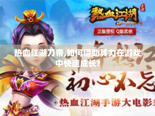 热血江湖刀帝,如何借助其力在游戏中快速成长?