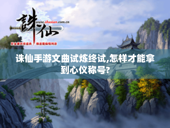 诛仙手游文曲试炼终试,怎样才能拿到心仪称号?