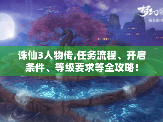诛仙3人物传,任务流程、开启条件、等级要求等全攻略! 诛仙3人物传,任务流程、开启条件、等级要求等全攻略!