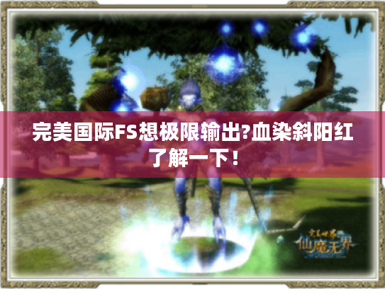 完美国际FS想极限输出?血染斜阳红了解一下! 完美国际FS想极限输出?血染斜阳红了解一下!